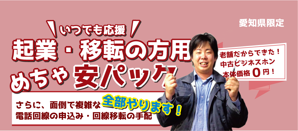 いつでも応援！起業・移転の方用　めちゃ安パック！　老舗だからできた！中古ビジネスフォン本体価格０円！　さらに面倒で複雑な電話回線の申込み、回線移転の手配を全てやります！